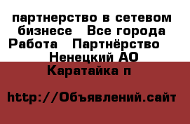 партнерство в сетевом бизнесе - Все города Работа » Партнёрство   . Ненецкий АО,Каратайка п.